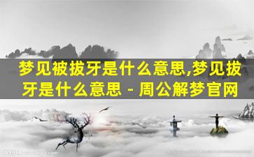 梦见被拔牙是什么意思,梦见拔牙是什么意思 - 周公解梦官网